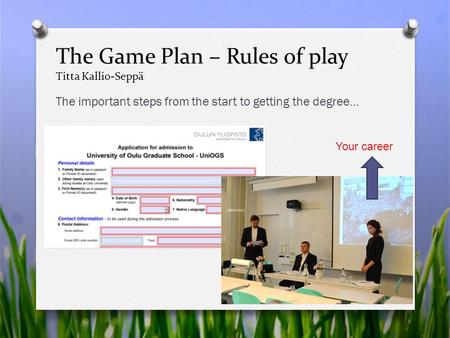 The Game Plan – Rules of play Titta Kallio-Seppä The important steps from the start to getting the degree… Your career.