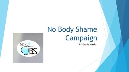 No Body Shame Campaign 8 th Grade Health. Things to think about…  Where do we get our ideas for what we think looks attractive?  Do other peoples opinions.