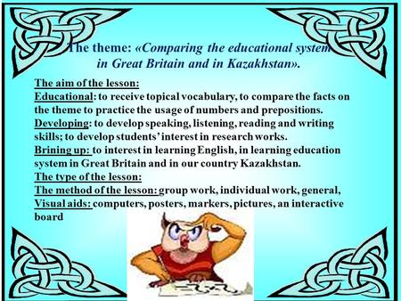 The theme: «Comparing the educational system in Great Britain and in Kazakhstan». The aim of the lesson: Educational: to receive topical vocabulary, to.