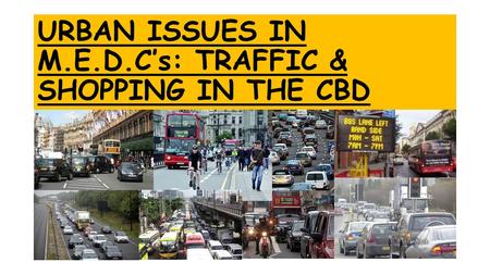 URBAN ISSUES IN M.E.D.C’s: TRAFFIC & SHOPPING IN THE CBD.