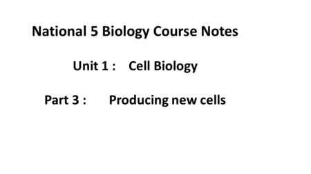 National 5 Biology Course Notes Unit 1 : Cell Biology Part 3 : Producing new cells.