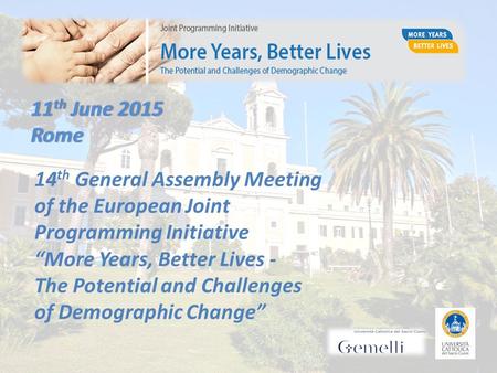 11 th June 2015 Rome 14 th General Assembly Meeting of the European Joint Programming Initiative “More Years, Better Lives - The Potential and Challenges.