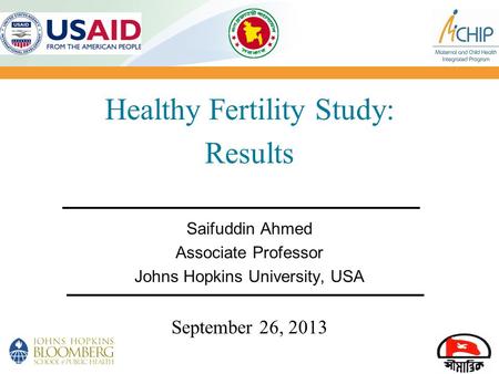 1 Healthy Fertility Study: Results Saifuddin Ahmed Associate Professor Johns Hopkins University, USA September 26, 2013.