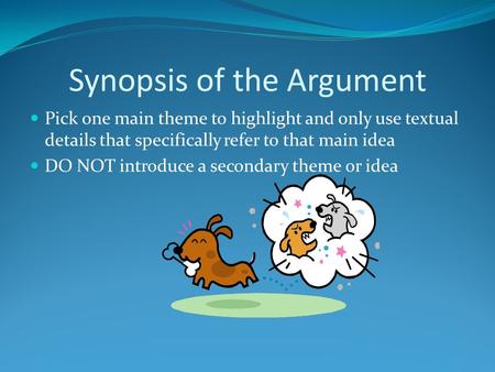 Synopsis of the Argument Pick one main theme to highlight and only use textual details that specifically refer to that main idea DO NOT introduce a secondary.