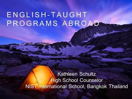 ENGLISH-TAUGHT PROGRAMS ABROAD Kathleen Schultz High School Counselor NIST International School, Bangkok Thailand.