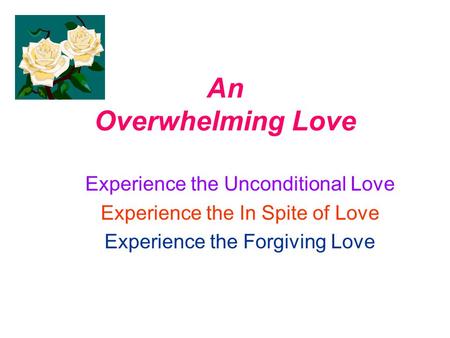 An Overwhelming Love Experience the Unconditional Love Experience the In Spite of Love Experience the Forgiving Love.