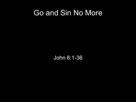 Go and Sin No More John 8:1-36. Desiderius Erasmus -October 1466 – July 1536 -Wrote Handbook of a Christian Knight - Took a 'middle road' during the Reformation.