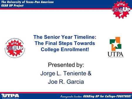 The Senior Year Timeline: The Final Steps Towards College Enrollment! Presented by: Jorge L. Teniente & Joe R. Garcia.