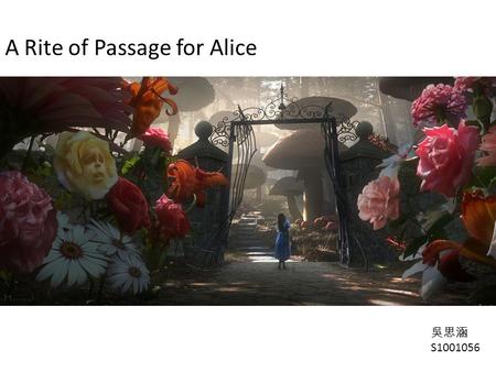 A Rite of Passage for Alice 吳思涵 S1001056. A story about Alice’s transition, becoming more mature than before. There are many ways to read a book, it depends.