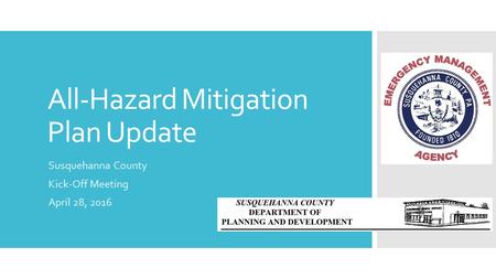 All-Hazard Mitigation Plan Update Susquehanna County Kick-Off Meeting April 28, 2016.