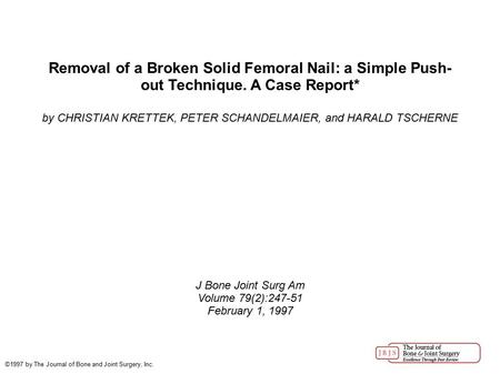 Removal of a Broken Solid Femoral Nail: a Simple Push- out Technique. A Case Report* by CHRISTIAN KRETTEK, PETER SCHANDELMAIER, and HARALD TSCHERNE J Bone.