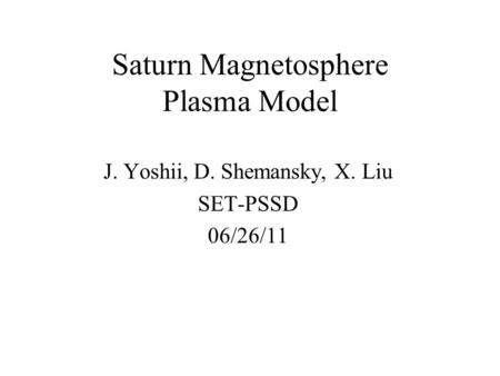 Saturn Magnetosphere Plasma Model J. Yoshii, D. Shemansky, X. Liu SET-PSSD 06/26/11.