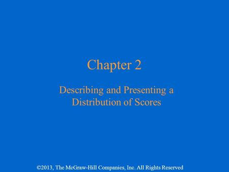 ©2013, The McGraw-Hill Companies, Inc. All Rights Reserved Chapter 2 Describing and Presenting a Distribution of Scores.