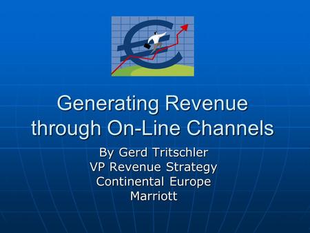 Generating Revenue through On-Line Channels By Gerd Tritschler VP Revenue Strategy Continental Europe Marriott.