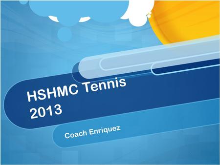 HSHMC Tennis 2013 Coach Enriquez. Welcome Practice schedule Summer schedule M-W 8:30-10:30 AM Regular practice schedule M-Th 3:30-5:30 PM (unless it.