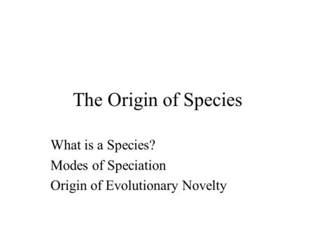 The Origin of Species What is a Species? Modes of Speciation Origin of Evolutionary Novelty.