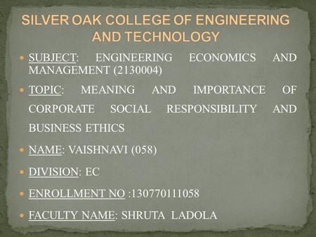 SUBJECT: ENGINEERING ECONOMICS AND MANAGEMENT (2130004) TOPIC: MEANING AND IMPORTANCE OF CORPORATE SOCIAL RESPONSIBILITY AND BUSINESS ETHICS NAME: VAISHNAVI.