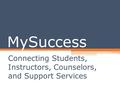 MySuccess Connecting Students, Instructors, Counselors, and Support Services.