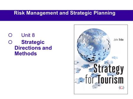 Risk Management and Strategic Planning  Unit 8  Strategic Directions and Methods.