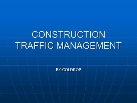 CONSTRUCTION TRAFFIC MANAGEMENT BY COLDROP. WHAT IS TRAFFIC MANAGEMENT ? Traffic management is the control of pedestrians, vehicles and plant that are.