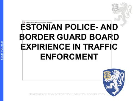 ESTONIAN POLICE- AND BORDER GUARD BOARD EXPIRIENCE IN TRAFFIC ENFORCMENT PROFESSIONALISM INTEGRITY HUMANITY COOPERATION 1.