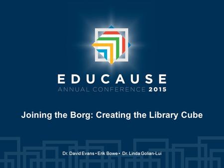 Joining the Borg: Creating the Library Cube Dr. David Evans Erik Bowe Dr. Linda Golian-Lui.