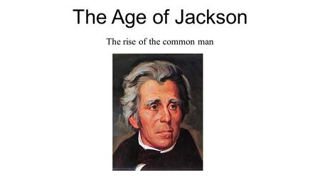 The Age of Jackson The rise of the common man. What was the Age of the common man? Time Period: 1824-1850 Also referred to as the “ Age of Jackson ”