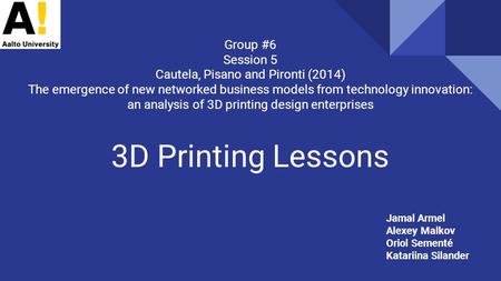 3D Printing Lessons Group #6 Session 5 Cautela, Pisano and Pironti (2014) The emergence of new networked business models from technology innovation: an.