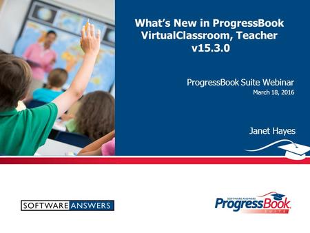 What’s New in ProgressBook VirtualClassroom, Teacher v15.3.0 ProgressBook Suite Webinar March 18, 2016 Janet Hayes.