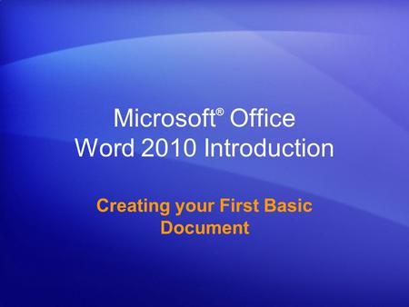 Microsoft ® Office Word 2010 Introduction Creating your First Basic Document.