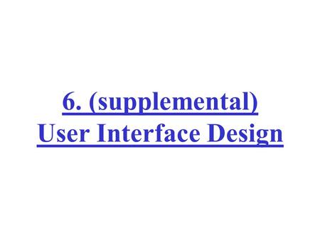 6. (supplemental) User Interface Design. User Interface Design System users often judge a system by its interface rather than its functionality A poorly.