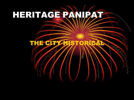 HERITAGE PANIPAT THE CITY HISTORICAL. The roots of the town of Panipat a District Headquarter 34 kilomerters south of Karnal on Sher Shah Suri Marg.