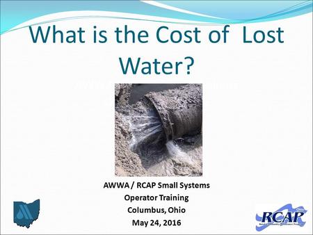 What is the Cost of Lost Water? AWWA / RCAP Small Systems Operator Training Columbus, Ohio May 24, 2016 AWWA / RCAP Small Systems Operator Training us,