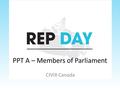 PPT A – Members of Parliament CIVIX Canada. A Member of Parliament (MP) is a person elected to a seat in the House of Commons who serves as a representative.