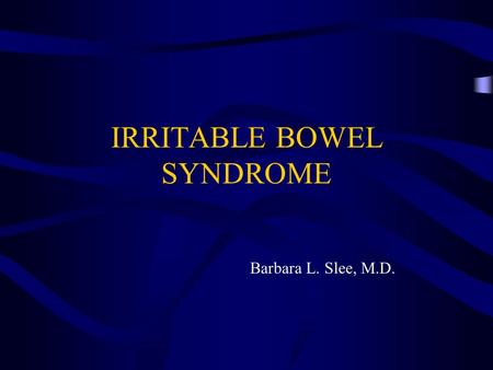 IRRITABLE BOWEL SYNDROME Barbara L. Slee, M.D.. IBS Epidemiology and pathophysiology Symptoms and signs of Dx Appropriate Work-up Treatment.