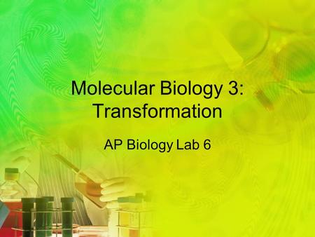 Molecular Biology 3: Transformation AP Biology Lab 6.