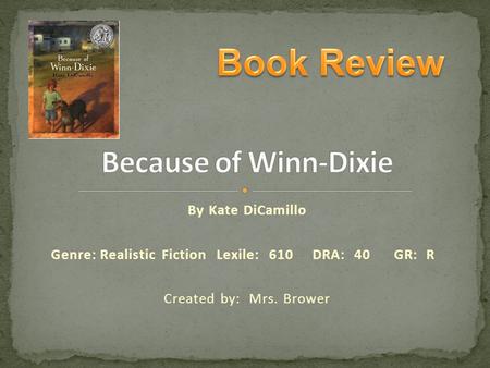 By Kate DiCamillo Genre:Realistic Fiction Lexile: 610 DRA: 40GR: R Created by: Mrs. Brower To Add a picture 1.Click photo and click Delete 2.Click Insert.