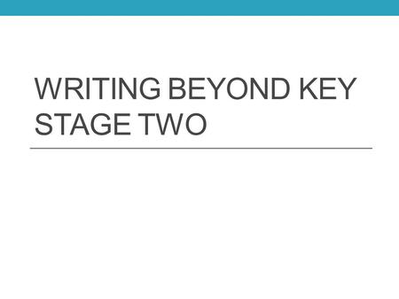 WRITING BEYOND KEY STAGE TWO. Agenda Context: Key Stage Three KS3 at Kingsthorpe College Writing at KS3 Our vision for KS3.