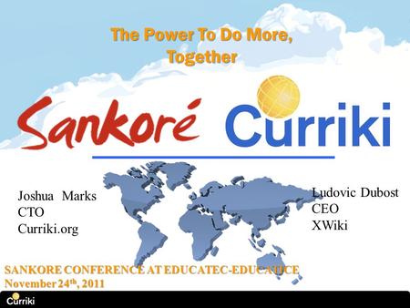 The Power To Do More, Together Joshua Marks CTO Curriki.org Ludovic Dubost CEO XWiki SANKORE CONFERENCE AT EDUCATEC-EDUCATICE November 24 th, 2011.