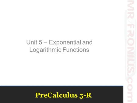 PreCalculus 5-R Unit 5 – Exponential and Logarithmic Functions.