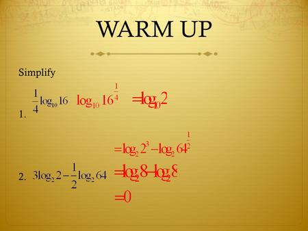 WARM UP Simplify 1. 2.. USING A CALCULATOR Use a calculator or Table 2 1.Find log 2.13 2.Find log 432 3.Find antilog 0.3263 4.Find antilog -0.4413 0.3284.