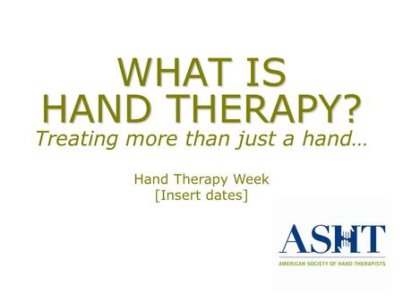 WHAT IS HAND THERAPY? WHAT IS HAND THERAPY? Treating more than just a hand… Hand Therapy Week [Insert dates]