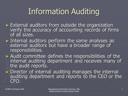 © 2007 by Prentice HallManagement Information Systems, 10/e Raymond McLeod and George Schell 1 Information Auditing ► External auditors from outside the.