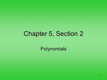 1 Chapter 5, Section 2 Polynomials. 2 A polynomial is a monomial or a sum of monomials. A binomial has TWO unlike terms, and a trinomial has THREE unlike.