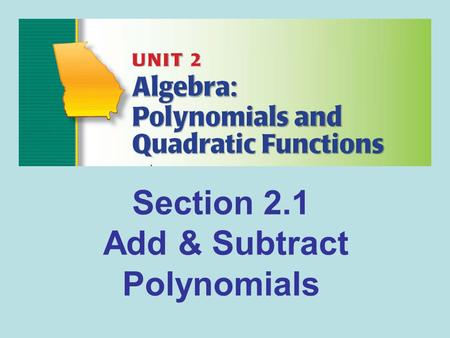 Section 2.1 Add & Subtract Polynomials. Please group us!!