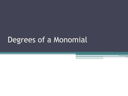 Degrees of a Monomial. Degree of a monomial: Degree is the exponent that corresponds to the variable. Examples: 32d -2x 4 16x 3 y 2 4a 4 b 2 c 44 has.