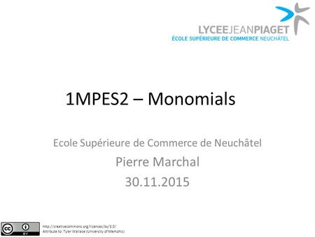 1MPES2 – Monomials Ecole Supérieure de Commerce de Neuchâtel Pierre Marchal 30.11.2015  Attribute to: Tyler.