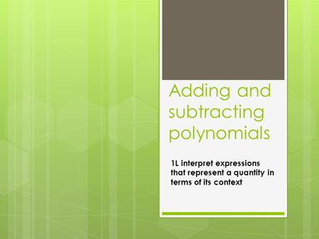 Adding and subtracting polynomials 1L interpret expressions that represent a quantity in terms of its context.