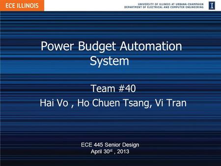 Power Budget Automation System Team #40 Hai Vo, Ho Chuen Tsang, Vi Tran ECE 445 Senior Design April 30 st, 2013.