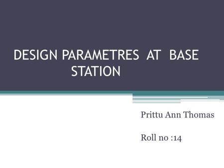 DESIGN PARAMETRES AT BASE STATION Prittu Ann Thomas Roll no :14.